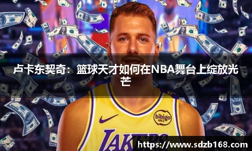 卢卡东契奇：篮球天才如何在NBA舞台上绽放光芒
